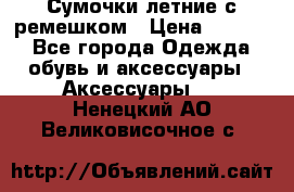 Сумочки летние с ремешком › Цена ­ 4 000 - Все города Одежда, обувь и аксессуары » Аксессуары   . Ненецкий АО,Великовисочное с.